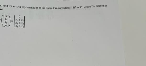 s. Find the matrix representation of the linear transformation T: RR, where T is defined as
ws:
-(1)-
0
X₂
x₂ + x3
[x₂ + x₂