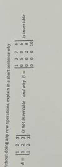 without doing any row operations, explain in a short sentence why
137
0506
0028
000 10
[1 2 31
A= 1 2 3 is not invertible and why B
1
2
3
is invertible