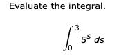 Evaluate the integral.
r3
55 ds
