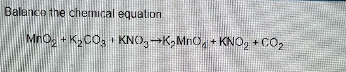 Balance the chemical equation.
MnO2 + K2CO3 + KNO3→K,MnO4 + KNO, + CO2
