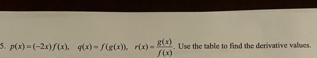 5. p(x)=(-2x)f (x), q(x)= f(g(x)), r(x)= . Use the table to find the derivative values.
f(x)
%3D
