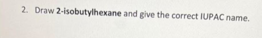 2. Draw 2-isobutylhexane and give the correct IUPAC name.