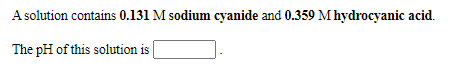 A solution contains 0.131 M sodium cyanide and 0.359 Mhydrocyanic acid.
The pH of this solution is
