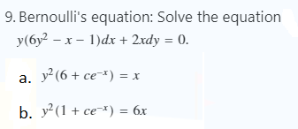 9. Bernoulli's equation: Solve the equation
y(6y? – x – 1)dx + 2xdy = 0.
а. у? (6 + се-*) %3D х
b. y²(1 + ce¬*) = 6x
