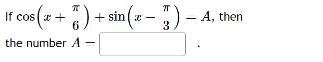 If cos (x + 7) +
7) + sin(x - 5)
6
3
the number A
=
=
A, then