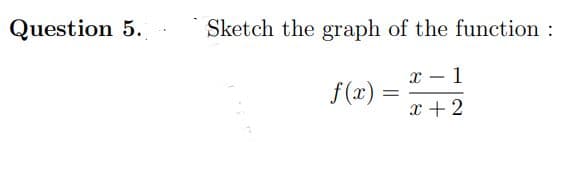 Question 5.
Sketch the graph of the function:
x – 1
f(x)
x + 2
