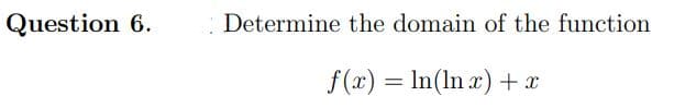 Question 6.
Determine the domain of the function
f(x) = In(ln æ) +x
