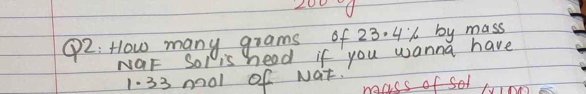 Q2: How many grams
NaF Sojlis heod
1•33 mol of Nat.
of 23.4 6 by mass
if you wannă have
mAss of Sot

