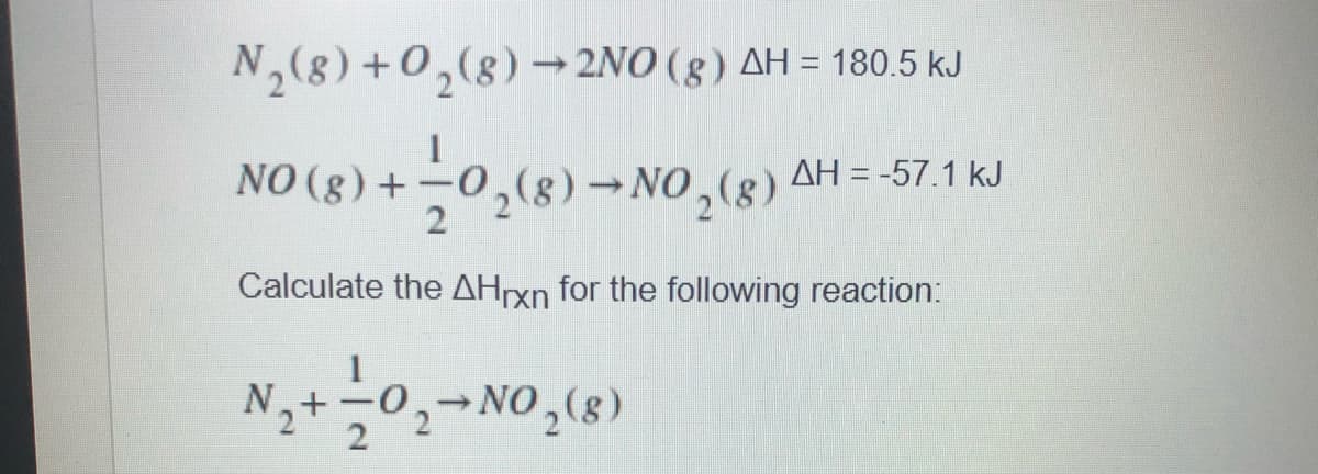 N2(8) +0,(8) → 2NO (8 ) AH = 180.5 kJ
NO (8) + -0,(8)→NO,(8)
AH = -57.1 kJ
Calculate the AHXN for the following reaction:
N,+0,-NO,(8)
2
