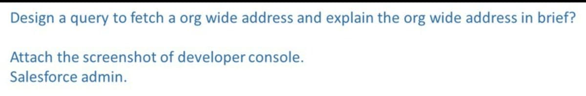 Design a query to fetch a org wide address and explain the org wide address in brief?
Attach the screenshot of developer console.
Salesforce admin.
