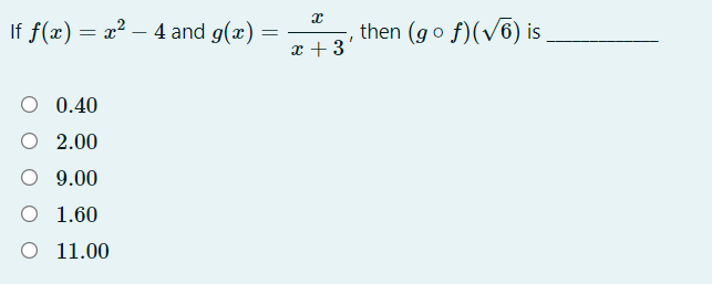 If f(x) = x? – 4 and g(æ)
then (go f)(v6) is
x + 3
O 0.40
O 2.00
O 9.00
O 1.60
O 11.00
