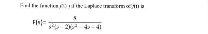 Find the function ft) ) if the Laplace transform of f(t) is
8
F(s) =
s2(s – 2)(s2 - 4s +4)
