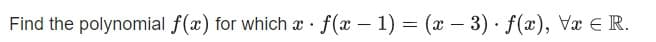 Find the polynomial f(x) for which x f(x – 1) = (x – 3) · f(x), Væ E R.
|
