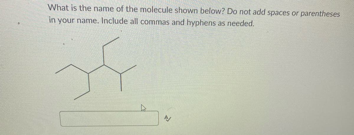 What is the name of the molecule shown below? Do not add spaces or parentheses
in your name. Include all commas and hyphens as needed.
38
A