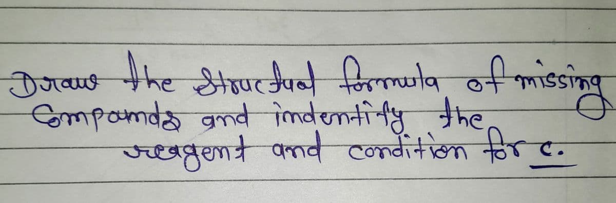 Draws the Stouchial formula of missing
structuat
Compounds and indentify the
reagent and condition for c.