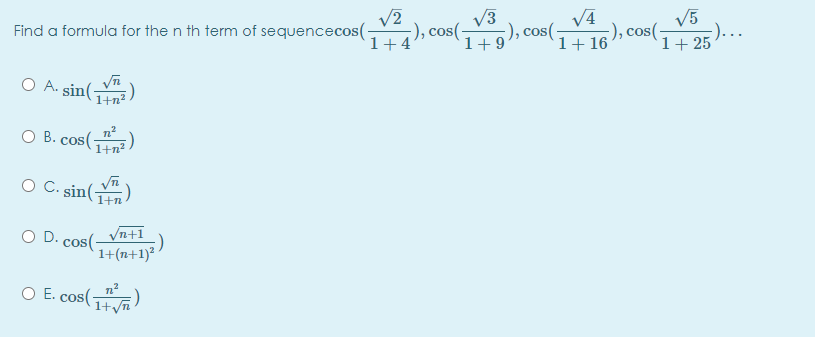 V3
-), cos(-
1+9
V4
V5
-)..
1+ 25
Find a formula for the n th term of sequencecos(-
:), cos(-
1+4
-), cos(
1+16
O A. sin()
1+n?
O B. cos()
1+n?
O C. sin(
1+n
Vn+1
). cos(-
1+(n+1)²
O D.
n2
O E. cos(
1+yn
