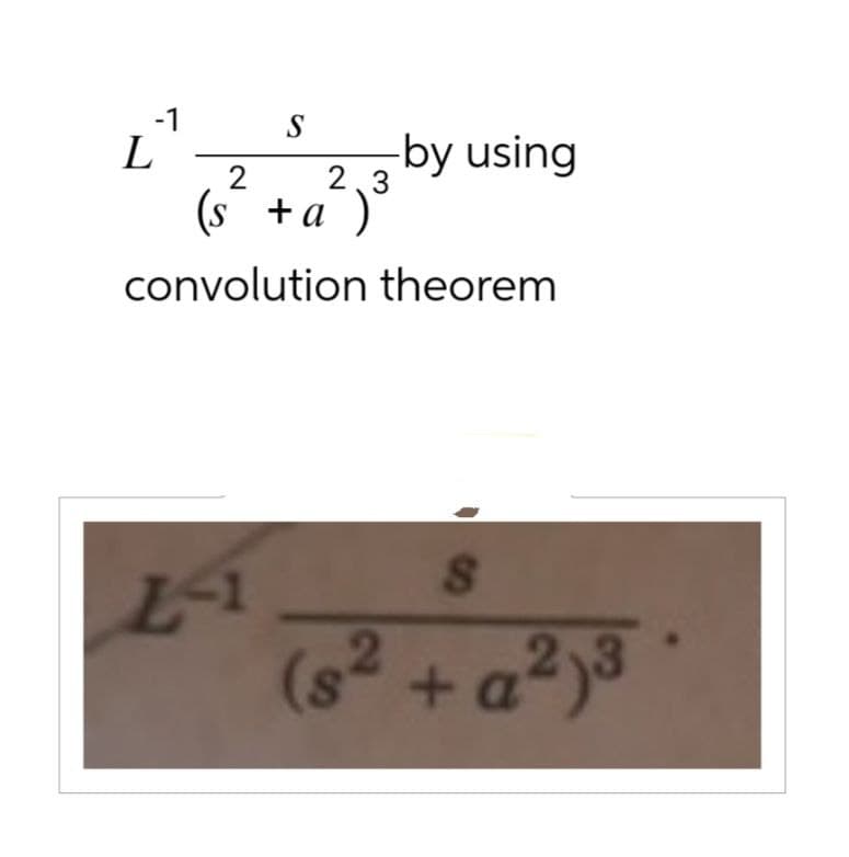 L
-1
2
S
23
(s+a)
-by using
convolution theorem
L-1
8
(s² + a²)³
2 a2)3