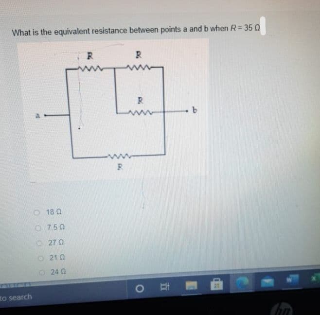 What is the equivalent resistance between points a and b when R = 35 0
R.
R.
O 18 Q
O 750
O 27 0
O 21 0
O242
to search
