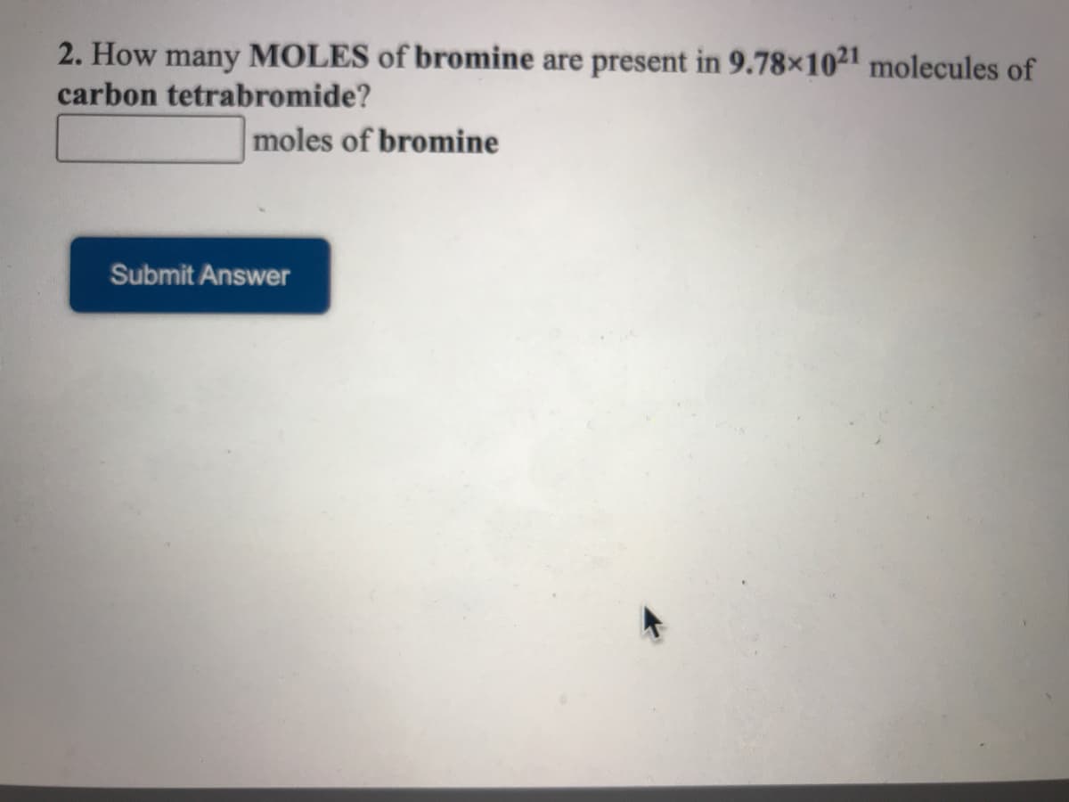 2. How many MOLES of bromine are present in 9.78×102' molecules of
carbon tetrabromide?
moles of bromine
Submit Answer
