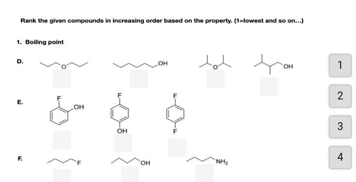 Rank the given compounds in increasing order based on the property. (1=lowest and so on..)
1. Boiling point
D.
он
1
2
E.
он
3
он
F.
HO.
NH2
