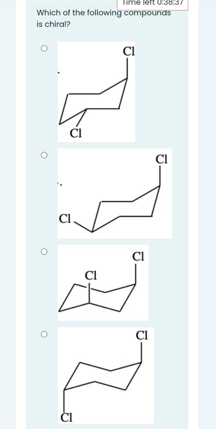 Time left 0:38:37
Which of the following compounds
is chiral?
Cl
Cl
Cl
Cl
Cl
Cl
Cl
ČI
