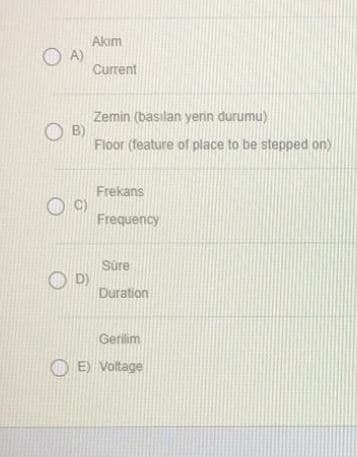 Akım
O A)
Current
Zemin (basılan yerin durumu)
O B)
Floor (feature of place to be stepped on)
Frekans
Frequency
Süre
Duration
Gerilim
O E) Voltage
