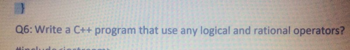 Q6: Write a C++ program that use any logical and rational operators?
Hinclu de
