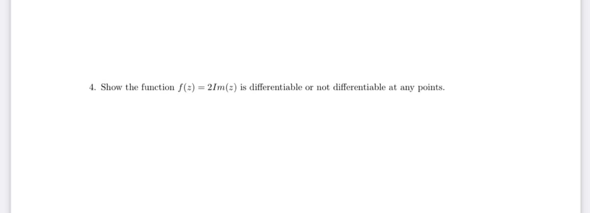 4. Show the function f(z) = 2Im(z) is differentiable or not differentiable at any points.