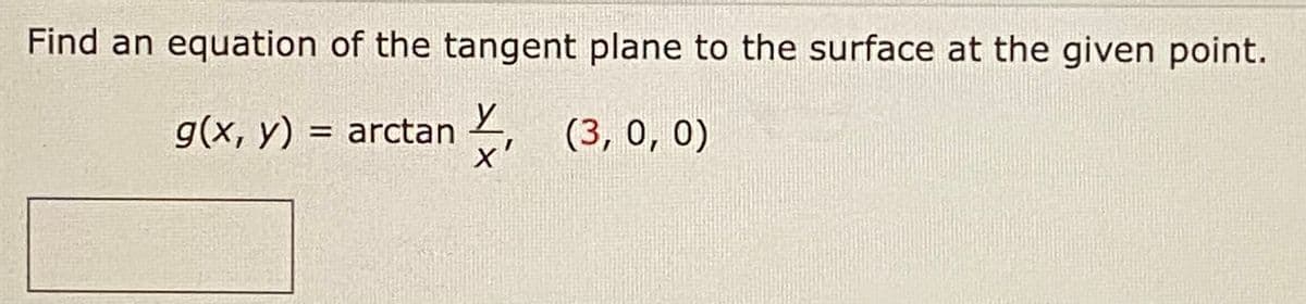 Find an equation of the tangent plane to the surface at the given point.
g(x, y) = arctan
(3, 0, о)
X'
