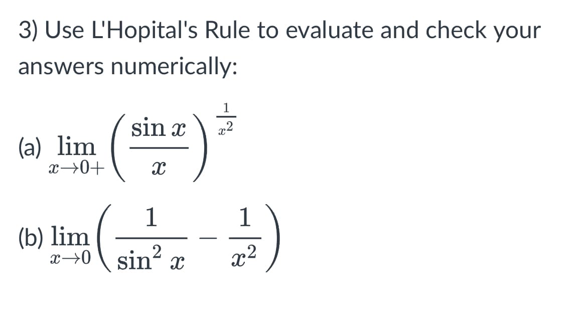 3) Use L'Hopital's Rule to evaluate and check your
answers numerically:
sin x
(a) lim
x→0+
( =) =
X
1
1
(b) lim
x+0 sin² x
(+-)