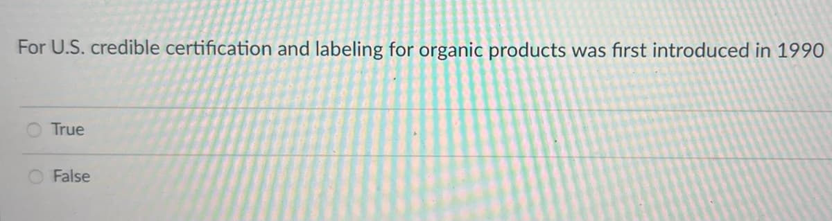 For U.S. credible certification and labeling for organic products was first introduced in 1990
True
False