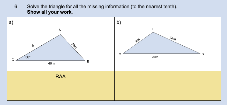 a)
6
Solve the triangle for all the missing information (to the nearest tenth).
Show all your work.
56°
46m
RAA
39m
B
b)
M
90ft
200ft
139ft
N