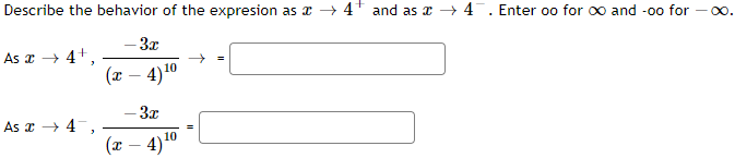 Describe the behavior of the expresion as a → 4+ and as x → 4. Enter oo for o and -00 for
3x
As x → 4+,
(x – 4)10
-3x
As a → 4,
(x
4)"C
10
