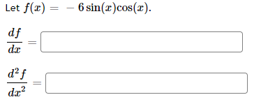 Let f(æ) = - 6 sin(x)cos(x).
df
da
d² f
da?
||
