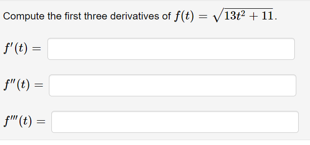 Compute the first three derivatives of f(t) = V13t² + 11.
f' (t) =
f"(t) =
f"(t) =
