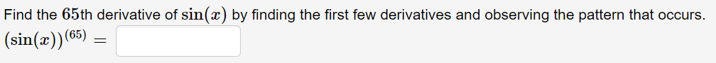 Find the 65th derivative of sin(x) by finding the first few derivatives and observing the pattern that occurs.
(sin(æ))(65)
