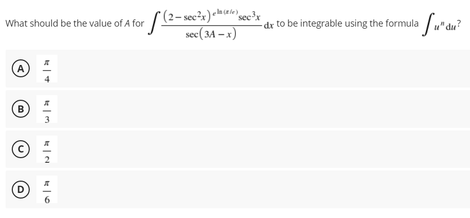 In (rle) sec³x
(2– sec²x)«ma/2)sec³x
What should be the value of A for
dx to be integrable using the formula
u" du
,?
sec( 3A – x)
A
-
4
B
3
2
D
6
