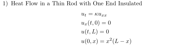 1) Heat Flow in a Thin Rod with One End Insulated
Ut = KU xx
ux (t, 0) = 0
u(t, L) = 0
u(0, x) = x² (L — x)
-