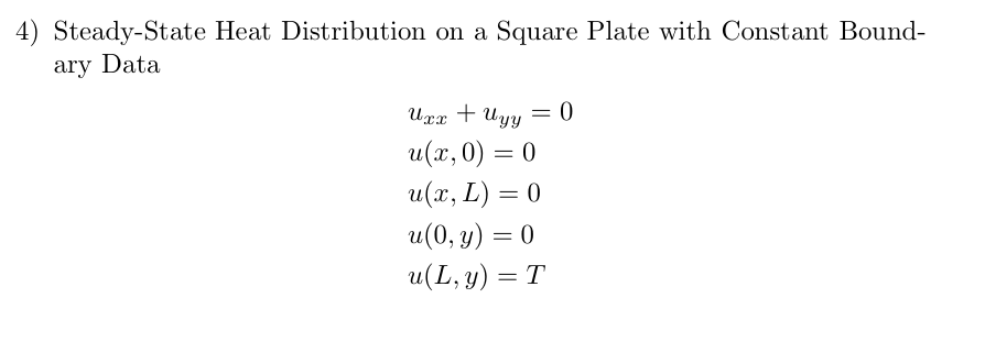 4) Steady-State Heat Distribution on a Square Plate with Constant Bound-
ary Data
Uxx + Uyy = 0
u(x, 0) = 0
u(x, L) = 0
u(0, y) = 0
u(L,y) = T