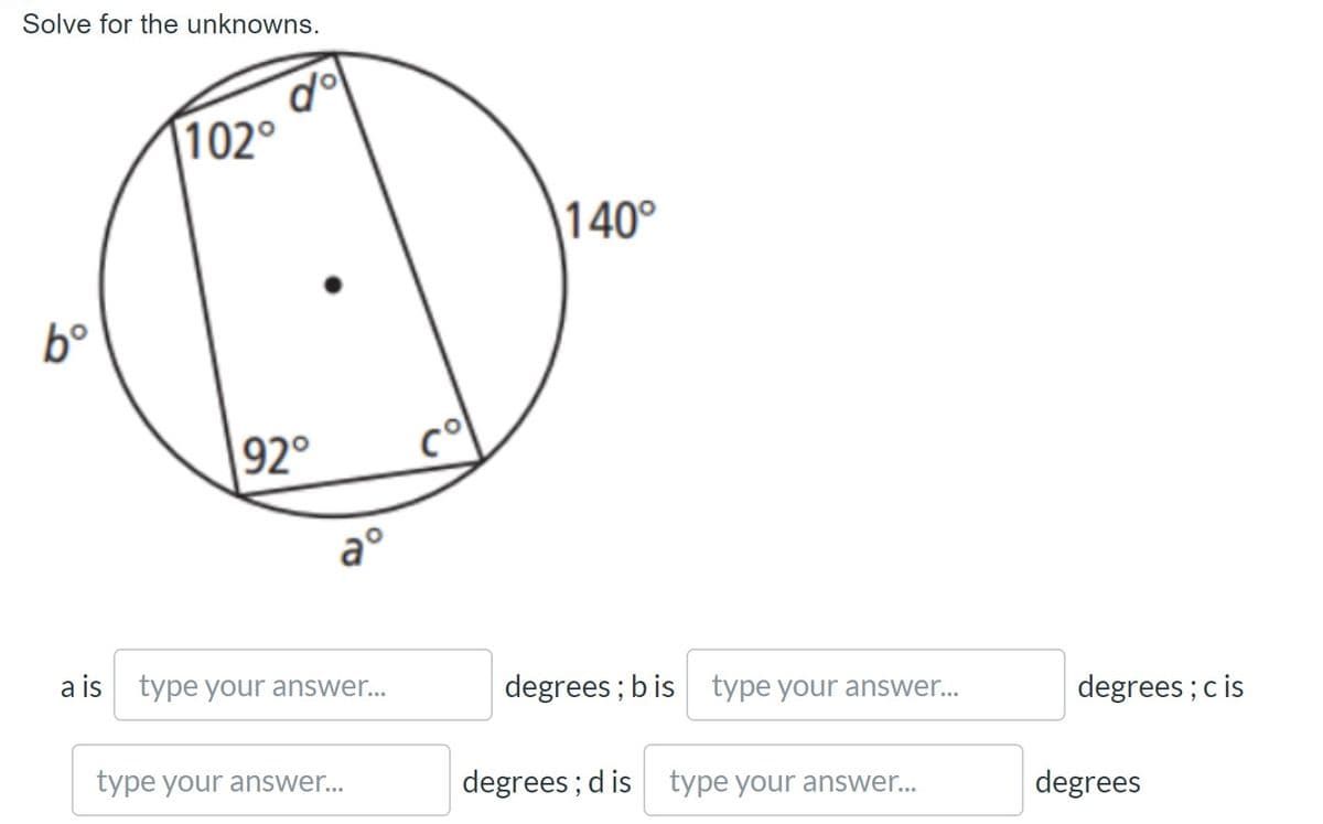 Solve for the unknowns.
102°
140°
b°
92°
a°
a is type your answer...
degrees ; b is type your answer.
degrees ; c is
type your answer..
degrees ; d is type your answer...
degrees
