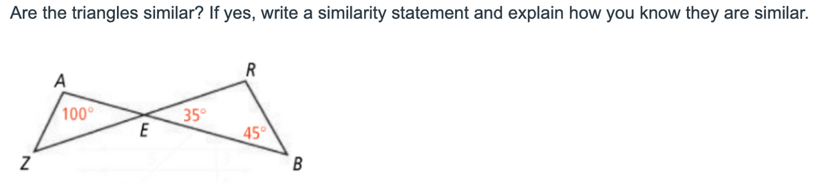 Are the triangles similar? If yes, write a similarity statement and explain how you know they are similar.
A
100°
35°
E
45°
B
