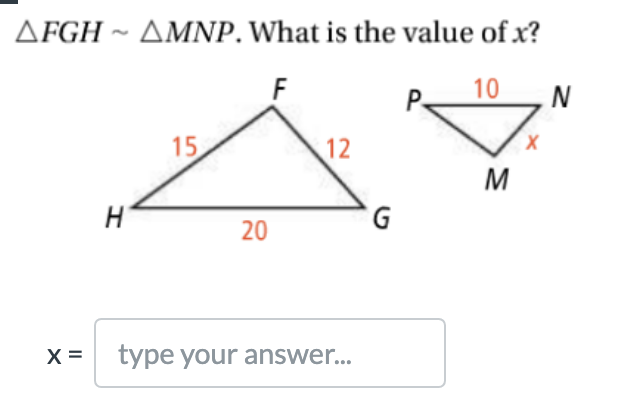 AFGH ~ AMNP. What is the value of x?
F
P
10
N
15
12
M
G.
20
X =
type your answer..
