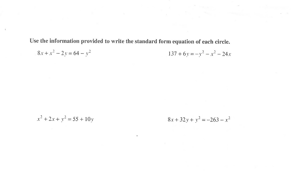 Use the information provided to write the standard form equation of each circle.
8.x +.x² – 2y = 64 - y?
137 + 6y = -y² –r² – 24.x
%3D
x'+ 2.x+ y² = 55 + 10y
8.r + 32 y + y² = -263 – x²
