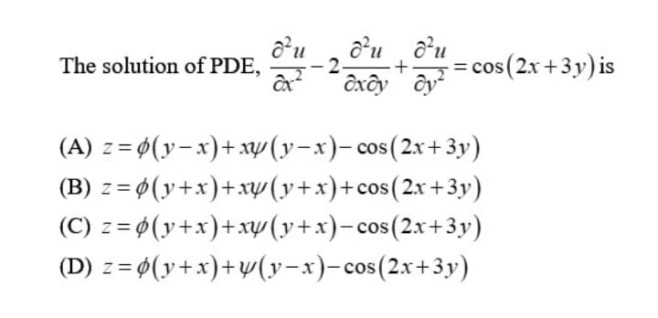 The solution of PDE,
d²u
du du
2.
+ = cos(2x+3y) is
excy dy
(A) z = 0(y-x)+ xy(y-x)- cos(2x+3y)
(B) z=0(y+x)+xy(y+x)+cos (2x+3y)
(C) z=0(y+x)+xy(y+x)= cos(2x+3y)
(D) z = (y+x)+ y(y=x)-cos(2x+3y)