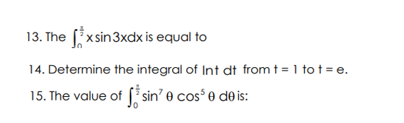 13. The xsin 3xdx is equal to
14. Determine the integral of Int dt from t = 1 to t = e.
15. The value of sin'0 cos³0 de is: