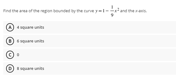 Find the area of the region bounded by the curve y= 1--
and the x-axis.
9
(A 4 square units
(B 6 square units
8 square units
