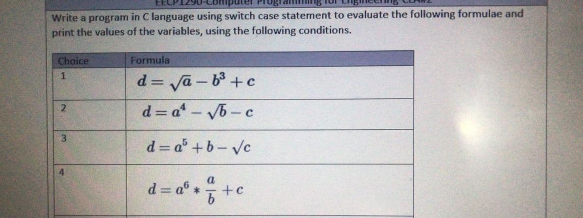 Write a program in C language using switch case statement to evaluate the following formulae and
print the values of the variables, using the following conditions.
Choice
Formula
d = Ja - b + c
d = a - b-c
3.
d = a° +b- vc
4
d= a*++c
21
