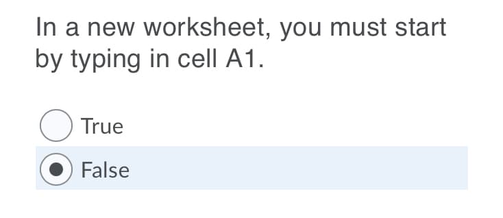 In a new worksheet, you must start
by typing in cell A1.
O True
False
