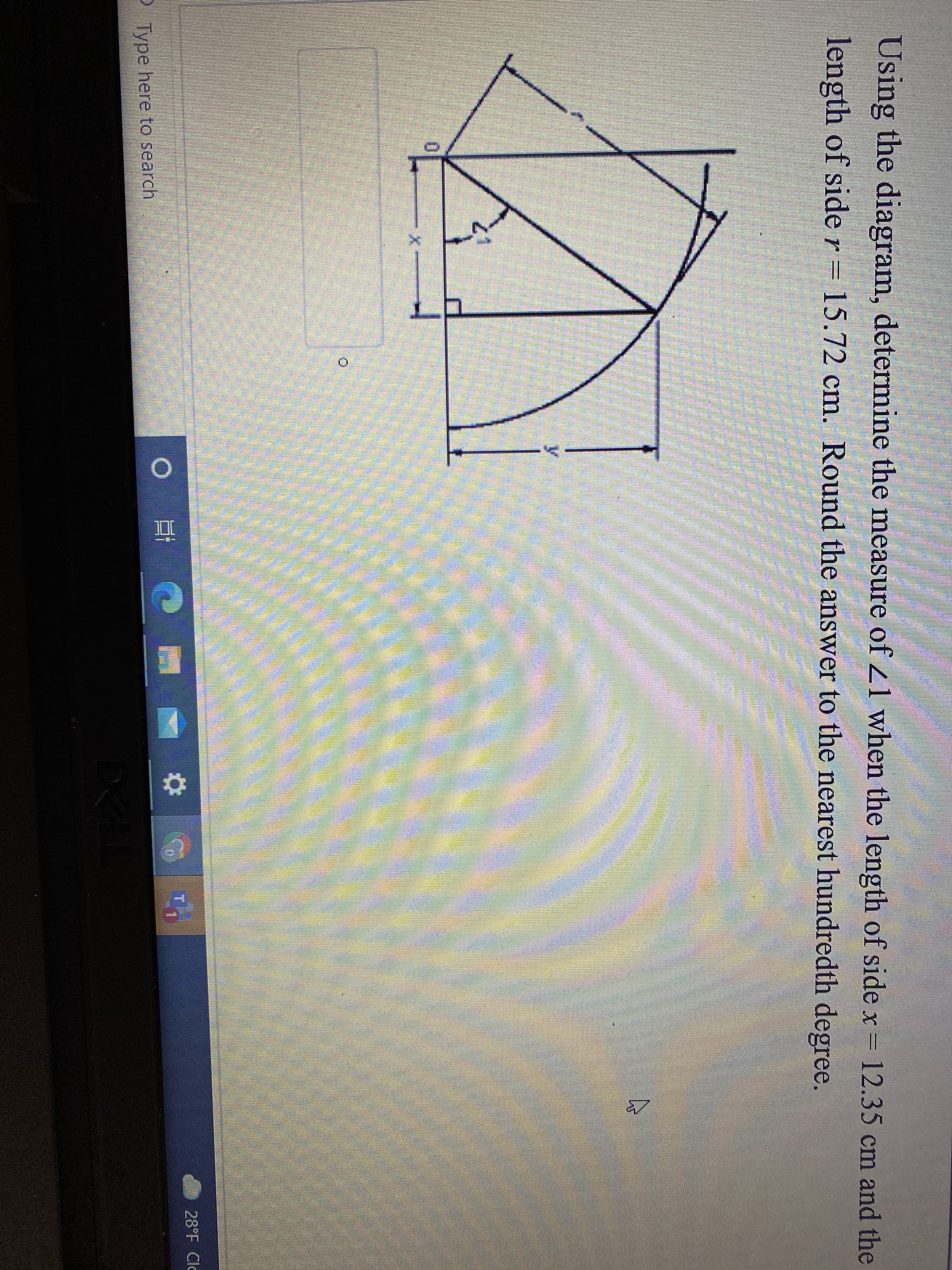 Using the diagram, determine the measure of 21 when the length of side x = 12.35 cm and the
length of side r= 15.72 cm. Round the answer to the nearest hundredth degree.
28°F Clc
林
Type here to search
