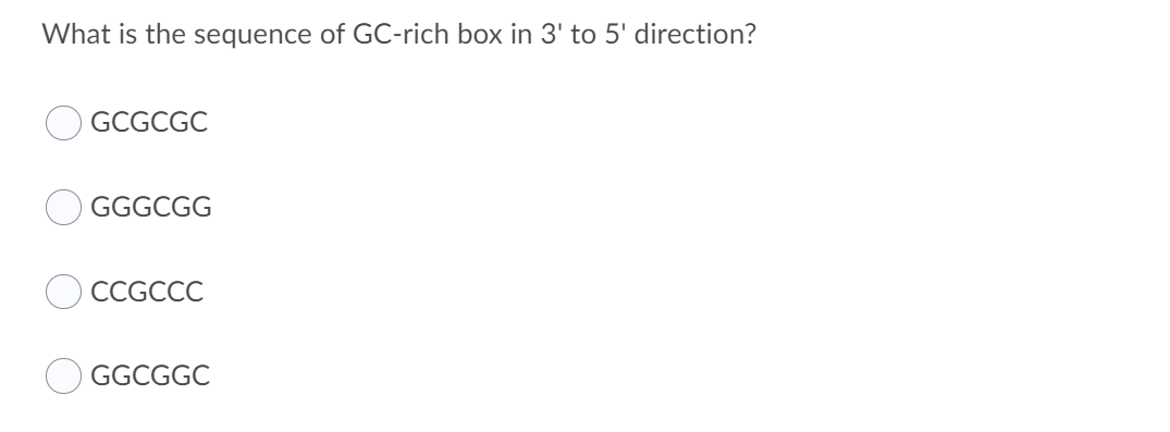 What is the sequence of GC-rich box in 3' to 5' direction?
GCGCGC
GGGCGG
СCGCCC
GGCGGC
